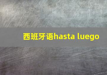 西班牙语hasta luego